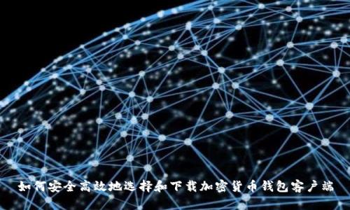 如何安全高效地选择和下载加密货币钱包客户端