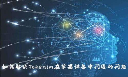 如何解决Tokenim在苹果设备中闪退的问题