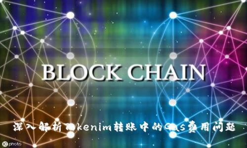 深入解析Tokenim转账中的Gas费用问题