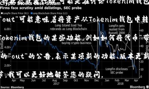 “tokenim钱包out”这个短语中的“out”通常表示一种状态或者行动，可能是在讨论Tokenim钱包的某种功能或状态。以下是对这个短语的可能解释：

1. **Tokenim钱包的出境（Out）**：在某些情况下，“out”可能意味着将资产从Tokenim钱包中转出，涉及到交易、提现或转移到其他钱包或交易所。

2. **Tokenim钱包的外部功能**：有可能是在讨论Tokenim钱包的某些功能，例如如何将代币“带出”钱包进行使用，或者与其他平台的交互功能。

3. **发布或公告**：另一个解释可能是Wallet相关的“out”的公告，表示某项新的功能、版本更新或一个问题已经被解决并且可以对外发布。

如果您能提供更多具体的信息，或者上下文中的细节，我可以更好地解答您的疑问。