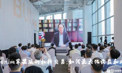 探索Tokenim苹果版的杠杆交易：如何最大化收益和风险管理