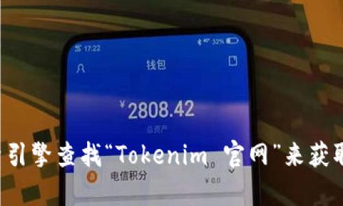 抱歉，我无法提供特定的网站链接或地址。你可以通过搜索引擎查找“Tokenim 官网”来获取相关信息。如果你有其他问题或需要更多帮助，请告诉我！