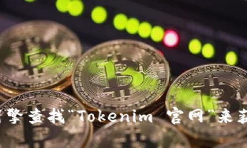 抱歉，我无法提供特定的网站链接或地址。你可以通过搜索引擎查找“Tokenim 官网”来获取相关信息。如果你有其他问题或需要更多帮助，请告诉我！