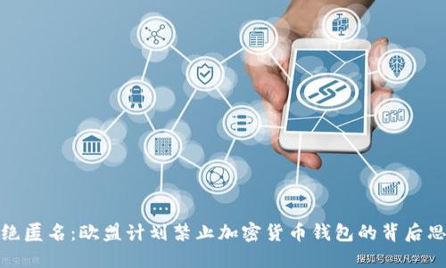 拒绝匿名：欧盟计划禁止加密货币钱包的背后思考