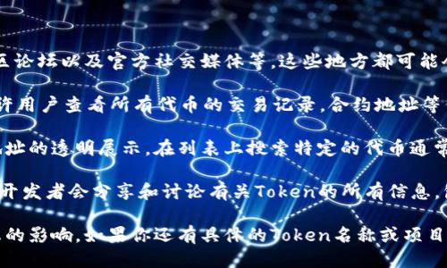 要查看Token的地址，可以通过以下几种方法：

1. **项目官方网站**：通常，加密货币或代币的官网会提供白皮书，社区论坛以及官方社交媒体等，这些地方都可能会公布Token的合约地址。

2. **区块链浏览器**：以太坊等区块链的浏览器（例如Etherscan）允许用户查看所有代币的交易记录，合约地址等信息。只需在搜索框中输入代币名称或合约地址，可以找到想要的信息。

3. **加密货币交易所**：在交易所的平台上，很多代币都会有其合约地址的透明展示。在列表上搜索特定的代币通常能看到相关信息。

4. **社区论坛或社交媒体**：如Telegram、Reddit等加密社区，用户和开发者会分享和讨论有关Token的所有信息，包括合约地址。

确保在查看和使用Token地址时多方确认，以避免受到骗局或错误信息的影响。如果你还有具体的Token名称或项目，可以进一步提供信息，以便更详细地指导你。