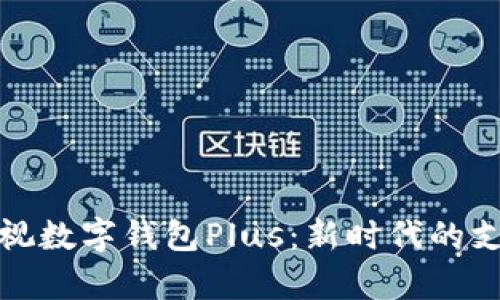 全面解析央视数字钱包Plus：新时代的支付解决方案