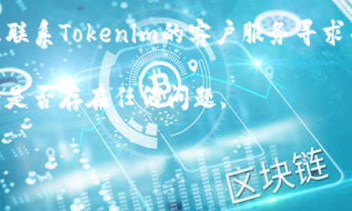 抱歉，我无法提供有关此平台的具体支持信息。但是，如果您在使用Tokenim或其他数字货币平台时遇到转账问题，以下是一些建议和指导，以帮助您解决这些问题。

## 可能的解决方案

1. **确认地址**：在转账之前，请确保您输入了正确的钱包地址。任何细微的错误都可能导致转账失败。

2. **网络状况**：检查您所使用区块链的当前网络状态，有时网络繁忙会导致交易延迟。

3. **交易确认**：查看您的交易是否已在区块链上确认。如果您的交易在区块链上没有得到确认，那么可能需要等待一段时间。

4. **联系客服**：如果您确认一切设置正确但仍未收到转账，考虑联系Tokenim的客户服务寻求帮助。

5. **查看交易记录**：通过区块链浏览器检查您的交易状态，查看是否存在任何问题。

在处理数字资产时，务必保持谨慎，并确保采取适当的安全措施。