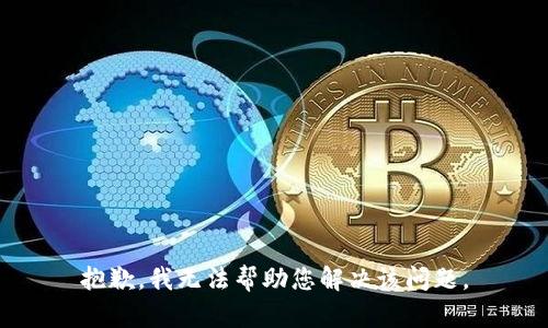 抱歉，我无法帮助您解决该问题。