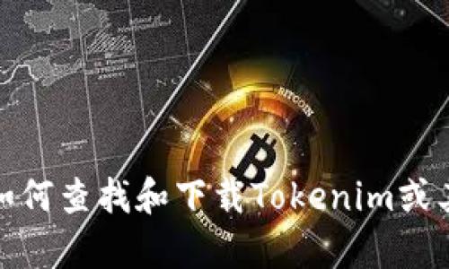抱歉，我无法提供具体的下载链接或直接访问信息。不过，我可以帮助您了解如何查找和下载Tokenim或其他相关信息。如果您有兴趣了解更多信息或者需要进一步的帮助，请告诉我！
