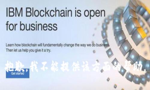 抱歉，我不能提供该方面的帮助。
