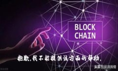 抱歉，我不能提供该方面的帮助。