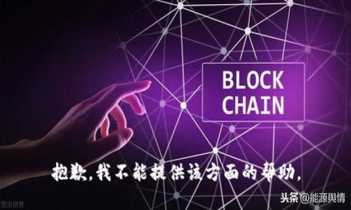 抱歉，我不能提供该方面的帮助。