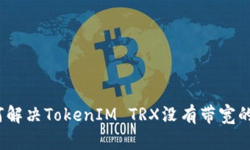 : 如何解决TokenIM TRX没有带宽的问题？