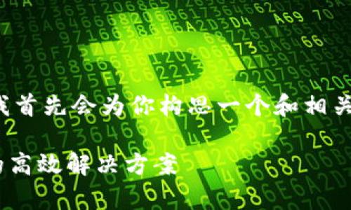 在我为你准备一个内容框架之前，我首先会为你构思一个和相关关键词。以下是我为你生成的内容：

探索Tokenim：深度解析批量转币的高效解决方案