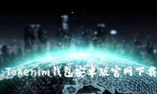 全面解析：Tokenim钱包安卓版官网下载安装攻略