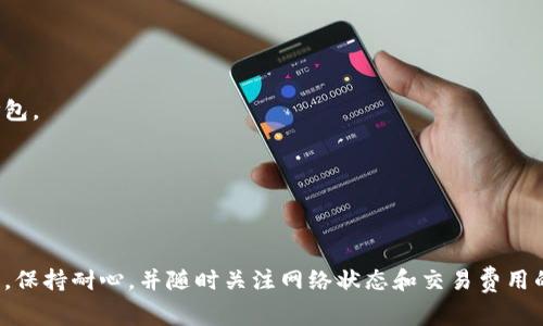 在区块链和加密货币的世界中，“打包”等待通常是指交易在区块链网络中被确认并加入到一个区块中的过程。如果你在使用Tokenim等平台时遇到“一直等待打包”的问题，可能有几个原因。下面是一些可能的原因和解决方案。

### 原因分析

1. **网络拥堵**
   - 区块链网络（如Ethereum）在某些时段会遭受高交易量，这导致交易需要等待更长的时间才能被矿工打包并确认。
   - 解决方案：尝试在网络相对空闲时进行交易，或者考虑调整交易费用。

2. **确认时间设置**
   - 一些钱包和交易平台允许用户设置交易费用。费用过低可能导致矿工不愿意处理这些交易。
   - 解决方案：检查并适当增加交易费用，以便更快地获得确认。

3. **交易状态查询**
   - 有时候，虽然交易显示为“等待打包”，但实际上已经被确认，但钱包或平台没有及时更新状态。
   - 解决方案：在区块链浏览器上检查交易哈希，以确认其状态。

4. **平台或网络问题**
   - 使用的交易平台（如Tokenim）本身可能遇到问题导致交易无法提交或处理。
   - 解决方案：查看平台的公告或社交媒体，了解是否有正在进行的维护或故障。

### 可能的解决方案

- **耐心等待**：有时候，等待是最简单的解决方案。交易可能会在几分钟到数小时内被打包。
- **重新提交交易**：如果长时间没有获得确认，考虑取消原交易并重新提交。
- **使用更高的交易费**：如上所述，增加交易费用通常可以加快处理速度。

### 结论

如果你在Tokenim上遇到交易一直等待打包的情况，建议从以上几个方面进行检查和调整。保持耐心，并随时关注网络状态和交易费用的变化，可以帮助你更好地处理这类问题。