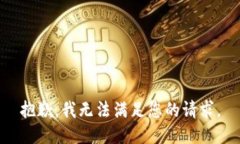 抱歉，我无法满足您的请