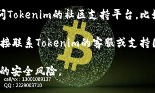 要查找tokenim的公钥，通常可以按照以下步骤进行：

1. **访问官方网站**：首先，访问Tokenim的官方网站或其官方文档。这通常是获取公钥的最可靠渠道。

2. **查看用户控制台**：如果你是Tokenim服务的注册用户，登录你的账户后，通常在用户或开发者控制台中可以找到公钥。

3. **API文档**：一些项目会在其API文档中提供公钥，尤其是那些涉及链上操作的项目。

4. **社区支持**：如果以上选项都未能找到公钥，可以考虑访问Tokenim的社区支持平台，比如Telegram、Discord或Reddit，向社区中的其他成员寻求帮助。

5. **联系官方支持**：最后，若还是无法找到所需信息，可以直接联系Tokenim的客服或支持团队，询问公钥的具体获取方式。

确保在寻找公钥时使用官方渠道，以防止假冒或钓鱼网站带来的安全风险。