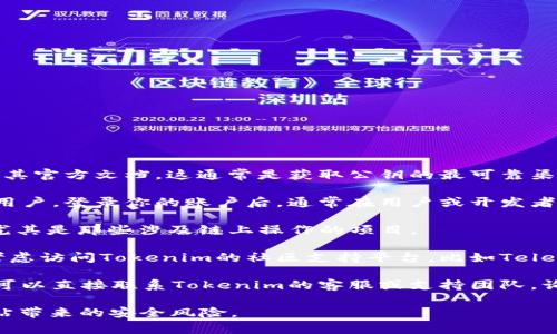 要查找tokenim的公钥，通常可以按照以下步骤进行：

1. **访问官方网站**：首先，访问Tokenim的官方网站或其官方文档。这通常是获取公钥的最可靠渠道。

2. **查看用户控制台**：如果你是Tokenim服务的注册用户，登录你的账户后，通常在用户或开发者控制台中可以找到公钥。

3. **API文档**：一些项目会在其API文档中提供公钥，尤其是那些涉及链上操作的项目。

4. **社区支持**：如果以上选项都未能找到公钥，可以考虑访问Tokenim的社区支持平台，比如Telegram、Discord或Reddit，向社区中的其他成员寻求帮助。

5. **联系官方支持**：最后，若还是无法找到所需信息，可以直接联系Tokenim的客服或支持团队，询问公钥的具体获取方式。

确保在寻找公钥时使用官方渠道，以防止假冒或钓鱼网站带来的安全风险。