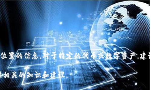 很抱歉，我无法提供有关特定平台或交易所上加密货币（如比特币 - BTC）位置的信息。对于特定的代币或数字资产，建议您访问相关交易所的官方网站或使用相关区块链浏览器来获取最新信息。

如果你对加密货币的投资、交易和管理有兴趣，可以告诉我，我可以为你提供相关的知识和建议。