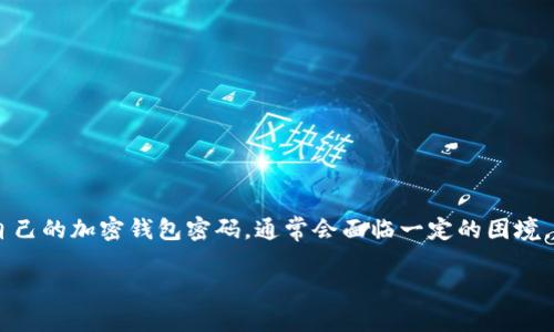 在区块链和加密货币的世界中，确保资金的安全是至关重要的。如果用户遗忘了自己的加密钱包密码，通常会面临一定的困境。针对“知道tokenim钱包的密码可以找回钱包吗”这个问题，下面将进行详细分析。

### 如何找回Tokenim钱包？密码忘记后的对策