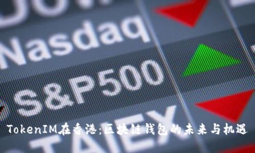 TokenIM在香港：区块链钱包的未来与机遇