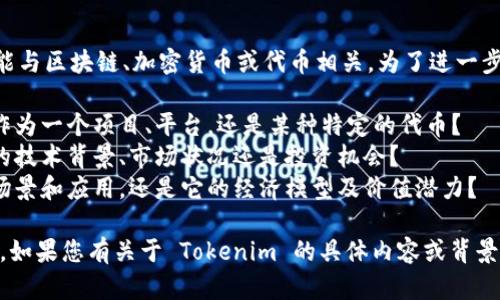 Tokenim 可能是一个较不为人知的术语，可能与区块链、加密货币或代币相关。为了进一步提供信息，我需要明确以下几点：

1. **具体性**：请问您是在询问 Tokenim 作为一个项目、平台，还是某种特定的代币？
2. **背景**：您是否有兴趣了解 Tokenim 的技术背景、市场状况还是投资机会？
3. **用途**：您希望了解 Tokenim 的使用场景和应用，还是它的经济模型及价值潜力？

提供这些信息将帮助我更好地回应您的问题。如果您有关于 Tokenim 的具体内容或背景信息，也可以分享，这样我能更准确地回答您。