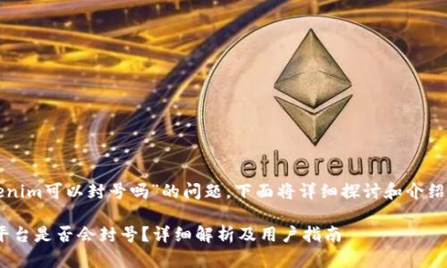 关于“tokenim可以封号吗”的问题，下面将详细探讨和介绍这个主题。

Tokenim平台是否会封号？详细解析及用户指南