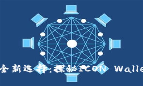 数字货币时代的全新选择：探秘ICON Wallet 的魅力与未来