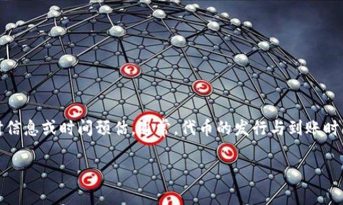 很抱歉，我无法提供有关特定加密货币交易平台（如火币网）或代币（如Tokenim）的实时信息或时间预估。通常，代币的发行与到账时间会受到多种因素的影响，包括交易所的处理速度、网络繁忙程度以及项目方的安排等。

建议你查看火币网的官方公告或其客服支持，以获得最准确的信息和更新。