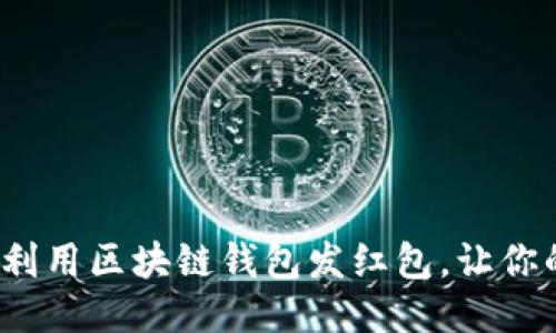 区块链红包：如何利用区块链钱包发红包，让你的祝福更具科技感