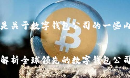 当然可以！以下是关于数字钱包公司的一些内容和结构设计：


掌握未来：全面解析全球领先的数字钱包公司
