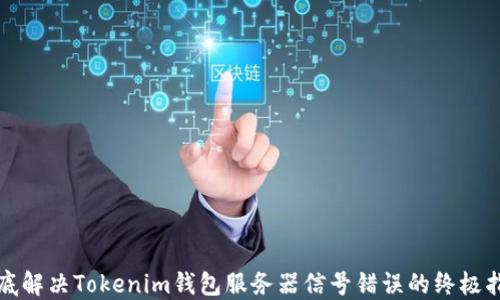 
彻底解决Tokenim钱包服务器信号错误的终极指南