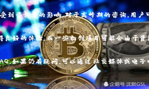 关于“Tokenim有客服吗”的问题，我向您提供一些相关信息：

### Tokenim客服支持的相关信息

Tokenim是一个新兴的区块链项目或服务，然而，具体关于是否有提供客服支持的信息通常会在其官方网站或社交媒体平台上发布。大多数区块链项目都会提供一定的客户服务，以帮助用户解决在使用其产品或服务过程中遇到的问题。

#### 1. 客服渠道
通常，区块链项目会提供多种客服支持的渠道，包括但不限于：
- **官方网站**：通常会有FAQ部分，用户可以找到常见问题的解答。
- **社交媒体**：如Twitter、Telegram、Discord等，用户可以直接与项目团队或社区进行交流。
- **电子邮件支持**：很多项目会提供电子邮件地址，供用户在需要个性化支持时使用。
- **实时聊天功能**：一些平台可能会在其网站上提供实时聊天功能，以便用户即时获取帮助。

#### 2. 客户服务的响应时间
不同的项目在客服响应时间上差异很大。通常，客服团队会在工作日内提供支持，响应时间也会受到咨询量的影响。对于高峰期的咨询，用户可能需要等待更长时间才能获得答复。

#### 3. 客服质量
服务质量因项目而异，一些大型和知名的项目通常会投入更多资源于客户服务，以确保用户获得良好的体验。而一些初创项目可能会由于资源有限导致服务响应速度较慢或信息不足。

#### 4. 如何获取支持
如果您在使用Tokenim的过程中遇到问题，建议首先访问其官方网站，查阅相关的帮助文档和FAQ。如果仍有疑问，可以通过社交媒体或电子邮件与其客服团队联系。

希望以上信息对您有所帮助！如果您有其他问题或需要更多的具体信息，请随时问我。
