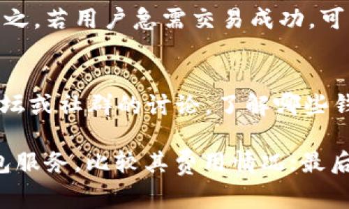 关于“tokenim钱包矿工费900块钱吗”的问题，矿工费用的计算标准一般取决于区块链网络的拥堵程度及所选择的交易优先级。通常情况下，矿工费会在交易时自动进行估算，用户可以根据自己的需求进行调整。

如果你在使用tokenim钱包进行交易时，看到900元的矿工费，这可能意味着以下几种情况：

1. 区块链网络的拥堵程度
区块链的交易处理速度是由网络的拥堵程度直接影响的。当有大量的交易同时进入网络时，矿工们会优先处理支付更高费用的交易。这意味着，在网络拥堵的情况下，用户需要支付更高的矿工费，以确保他们的交易能够及时被处理。因此，当你在tokenim钱包中看到900块的矿工费时，可能是由于当前区块链网络较为繁忙，需要优先处理的费用。

2. 矿工费用的动态调整
许多现代的钱包应用程序，包括tokenim，都支持根据实时网络状况动态调整矿工费。在进行交易时，用户通常可以选择不同的费用等级：快速、标准或缓慢。每种选择都对应着不同的费用和处理时间。若你选择了一个快速选项，而当前网络拥堵，则可能会自动计算出900块的矿工费。

3. 钱包设置和用户选项
用户在钱包中的设置可能会影响矿工费的计算。在某些情况下，用户可能设置了最低的矿工费，以期节省费用，然而如果网络拥堵，交易可能会长时间未被确认。反之，若用户急需交易成功，可能会主动选择较高的费用。在tokenim钱包中，建议用户定期查看其手续费设置，并根据实际需要进行调整。

4. 比较不同钱包和平台
在选择不同的加密货币钱包时，用户应当对比不同平台的矿工费结构。不同平台的费用计算方法和收费标准可能会有所不同，用户在选择应用时可以参考一些论坛或社群的讨论，了解哪些钱包在特定时段的费用相对合理。另外，一些钱包可能会提供手续费打折或返现的活动，尤其是在交易量大的情况下，了解清楚这些信息将有助于降低矿工费开支。

如果你发现tokenim钱包中的矿工费高得不合理，建议通过以下几种方式来解决：首先，可以选择在网络不那么繁忙的时段进行交易；其次，可以尝试使用其他钱包服务，比较其费用情况；最后，确保你了解矿工费的动态性质和如何影响你的交易。这些做法都可以帮助你在未来的加密货币交易中节省开支，并你的交易体验。
