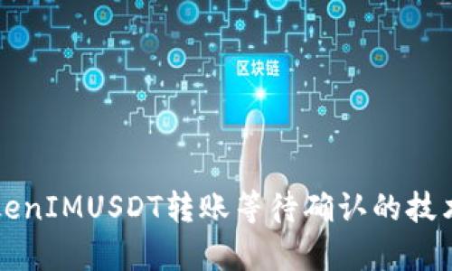 深入解析TokenIMUSDT转账等待确认的技术与解决方案