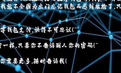 当然！这里有几个与数字钱包相关的笑话段子，供你娱乐：

1. **数字钱包的囧境**  
   有个人跟朋友说：“我今天早上出门前，检查了一下我的数字钱包。”  
   朋友好奇地问：“你有什么发现？”  
   他说：“发现我的余额比我的记忆力还少！”

2. **数字钱包的“极速”**  
   一个人说：“我的数字钱包真是太牛了！”  
   朋友问：“怎么说？”  
   他回答：“每次我听到商家说‘这个可以通过数字钱包支付’的时候，我的心跳都能加速到300！”

3. **钱包的进化**  
   有个老年人对年轻人说：“我听说你们现在都是用数字钱包的，我真不明白，为什么不把钱放进钱包里。”  
   年轻人笑着回答：“因为这样我就不会因为出门忘记钱包而感到尴尬了，只有我的手机在叫‘没钱了’！”

4. **技术的发展**  
   小明对小红说：“我现在用数字钱包支付，快得不可思议！”  
   小红问：“那有信息安全吗？”  
   小明说：“当然，安全得跟秘密一样，只要你不告诉别人你的密码！”

希望这些笑话能让你开心！如果你需要更多，随时告诉我！