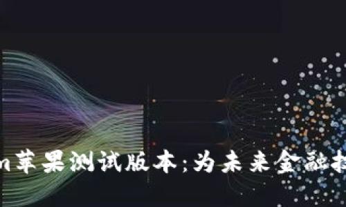 探索Tokenim苹果测试版本：为未来金融技术铺平道路