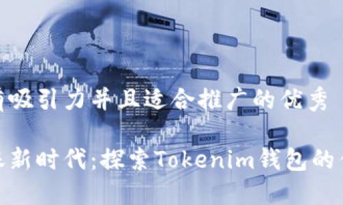 思考一个有吸引力并且适合推广的优秀

低成本转账新时代：探索Tokenim钱包的优势与便捷