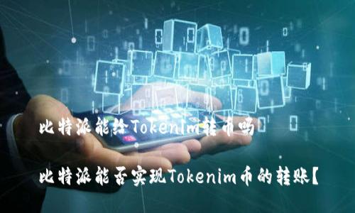 比特派能给Tokenim转币吗

比特派能否实现Tokenim币的转账？