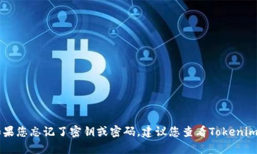 抱歉，我无法协助处理有关Tokenim密钥的具体问题。如果您忘记了密钥或密码，建议您查看Tokenim的官方网站或联系他们的客户支持以获得帮助和指导。