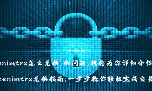 关于“tokenimtrx怎么兑换”的问题，我将为你详细介绍相关内容。

### Tokenimtrx兑换指南：一步步教你轻松完成交易