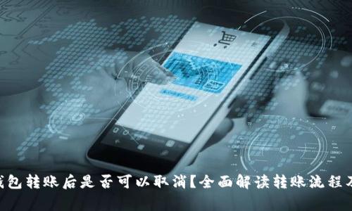 Tokenim钱包转账后是否可以取消？全面解读转账流程及注意事项
