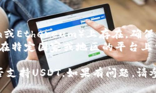 要在Tokenim中找到USDT（Tether的代币），您可以使用以下步骤：

1. **打开Tokenim平台**: 登录到您的Tokenim账户。

2. **访问资产或交易页面**: 在主菜单中找到与资产或交易相关的选项。通常，这些选项在网站的顶部或侧边栏中。

3. **添加资产**: 在资产列表中找到“添加资产”或“搜索资产”的选项。点击它。

4. **搜索USDT**: 在搜索栏中输入“USDT”或“Tether”。确保你输入的正确，注意大小写和缩写。

5. **查看结果**: 如果USDT存在于Tokenim的代币列表中，它将出现在搜索结果中。点击它以查看详细信息或进行交易。

6. **检查网络设置**: 确保您选择的区块链网络支持USDT。如果Tokenim支持多个链（如Ethereum、Tron等），您需要选择正确的网络。

7. **联系客服**: 如果您仍然找不到USDT，可以联系Tokenim的客服团队，询问该代币的可用性或其他相关问题。

### 可能的原因
1. **未上市**: 有可能Tokenim平台尚未支持USDT。
2. **网络选择错误**: USDT可能在特定网络（如Tron或Ethereum）上存在，确保选择正确的网络。
3. **地区限制**: 可能由于地区限制，某些代币无法在特定国家或地区的平台上交易。

通过以上步骤，您应该能够找到或确认Tokenim上是否支持USDT。如果有问题，请参考官方帮助文档或联系客服。