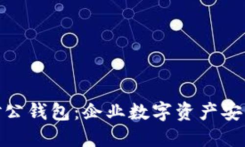 : 数字货币的对公钱包：企业数字资产安全与管理新选择