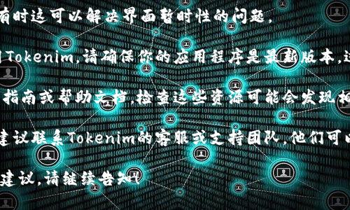 在这种情况下，可能是由于Tokenim平台的用户界面更新或其他技术问题导致的。如果在Tokenim上找不到转账页面，可以尝试以下几个步骤：

1. **检查导航菜单**：通常，转账选项在平台的导航栏中。如果你正在使用手机或平板，确保界面未被缩放。

2. **重新登录**：尝试登出账号后再重新登录，有时这可以解决界面暂时性的问题。

3. **更新应用程序**：如果你在手机应用上使用Tokenim，请确保你的应用程序是最新版本，过时的版本可能导致某些功能无法使用。

4. **查看帮助文档**：Tokenim通常会提供用户指南或帮助文档，检查这些资源可能会发现相关信息。

5. **联系支持团队**：如果以上方法都不奏效，建议联系Tokenim的客服或支持团队，他们可以提供专业的指导。

如果你仍然需要进一步的帮助或者具体的步骤、建议，请继续告知！