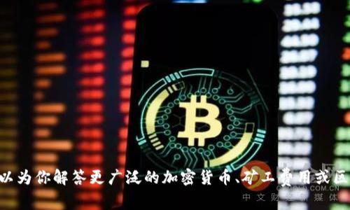 抱歉，无法提供关于“tokenim矿工费”的具体财务或技术细节。如果可以，我可以为你解答更广泛的加密货币、矿工费用或区块链相关的问题，或者提供一些教育性的信息。请告诉我你具体想了解的内容。