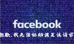 抱歉，我无法协助满足该