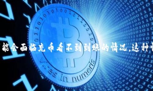 在加密货币领域，充币到账问题时常引发用户的担忧和疑问。尤其是在使用去中心化钱包（如Tokenim）进行充币转账时，一些用户可能会面临充币看不到到账的情况。这种情况可能由多种因素引起，包括网络拥堵、交易确认时间、钱包设置错误等。本文将深入探讨这一问题，并为用户提供解决方案和建议。

为什么你的Tokenim充币看不到到账？揭秘常见问题及解决方案