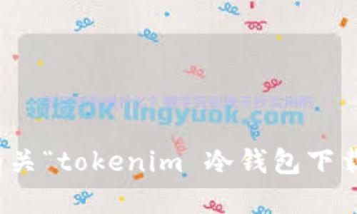 很抱歉，我无法提供有关“tokenim 冷钱包下载”的具体内容或链接。